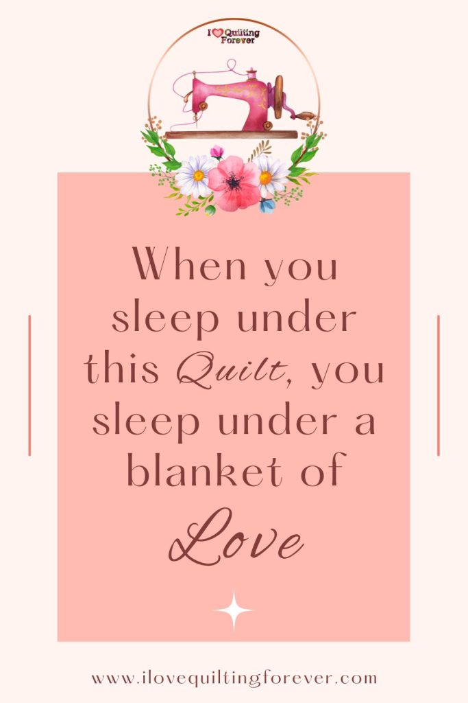 When you sleep under this quilt, you sleep under a blanket of love. Quilting Quote